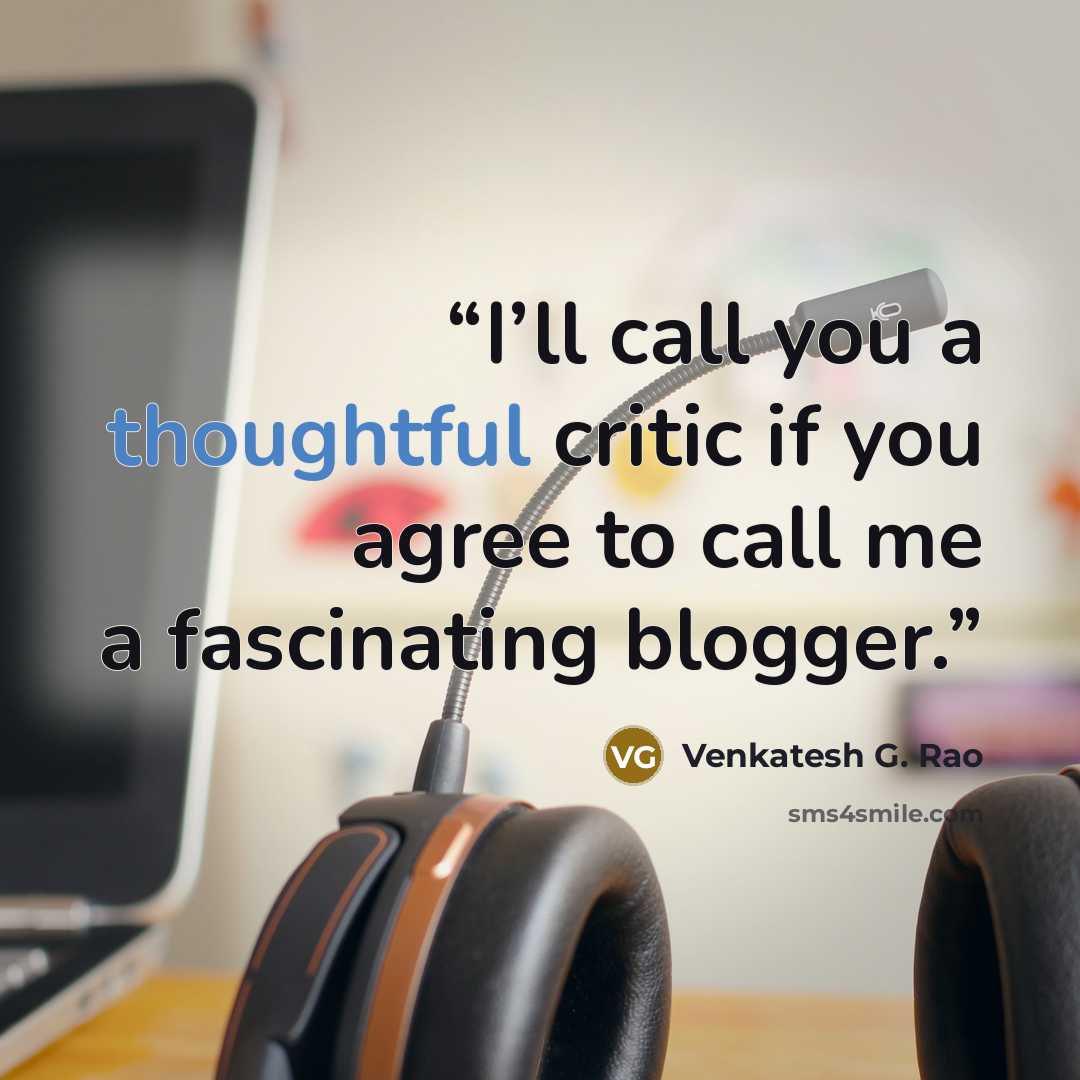 “I’ll call you a thoughtful critic if you agree to call me a fascinating blogger.” quote by Venkatesh G. Rao