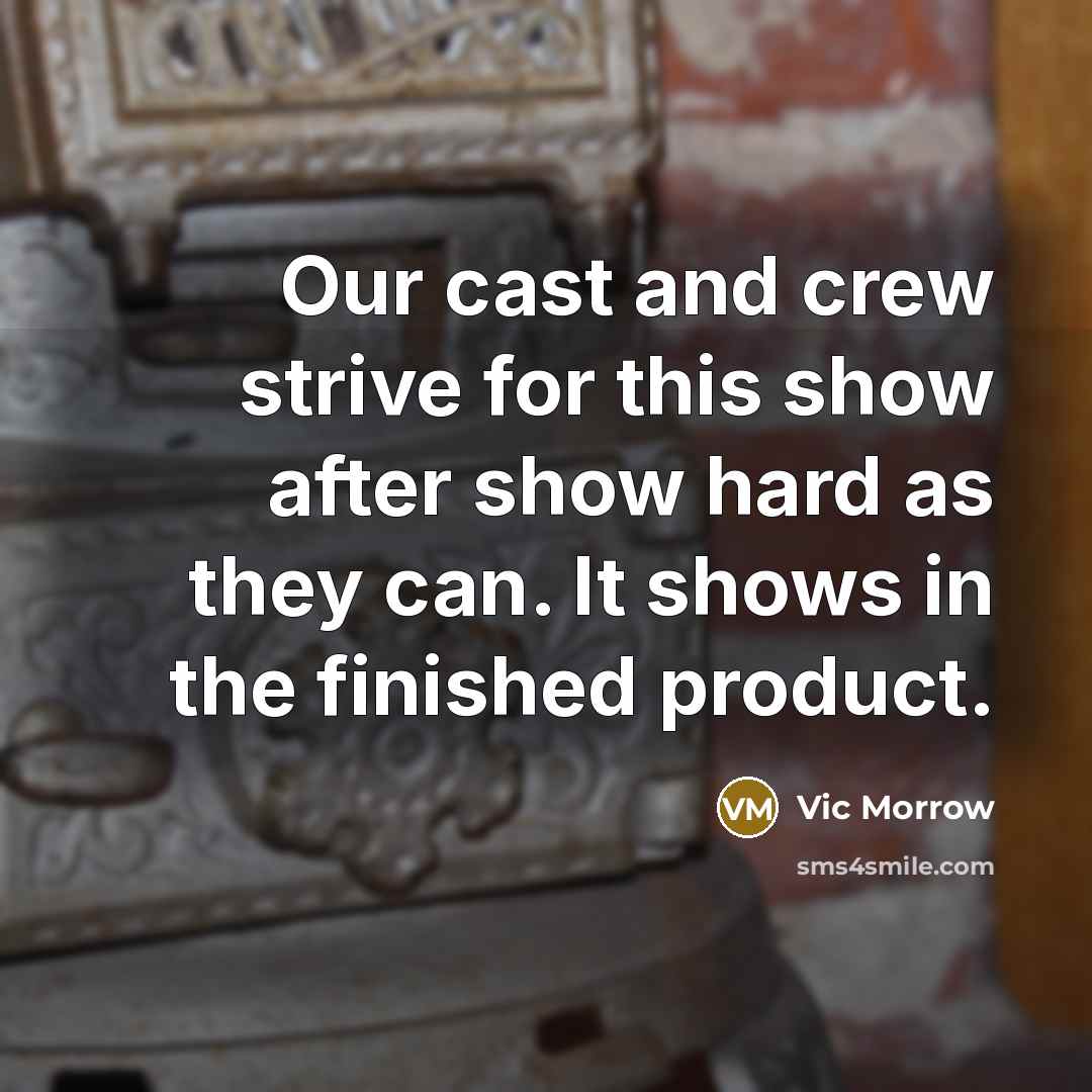 “Our cast and crew strive for this show after show hard as they can. It shows in the finished product.” quote by Vic Morrow