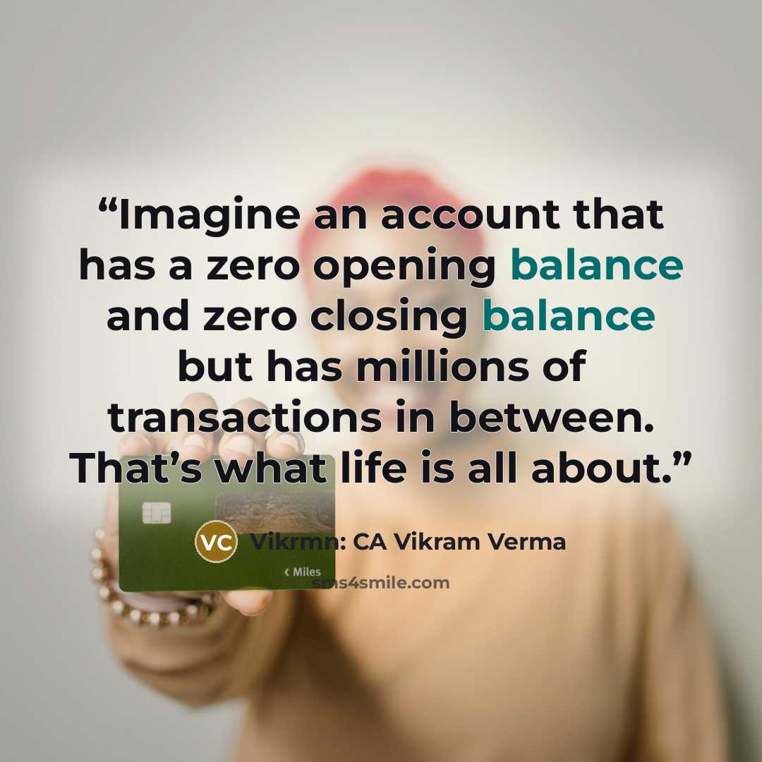 “Imagine an account that has a zero opening balance and zero closing balance but has millions of transactions in between. That’s what life is all about.” quote by Vikrmn: CA Vikram Verma
