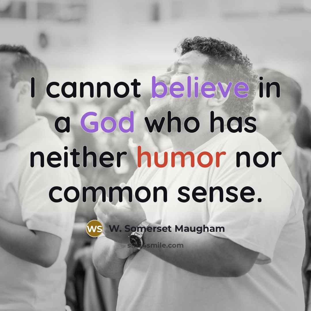 “I cannot believe in a God who has neither humor nor common sense.” quote by W. Somerset Maugham