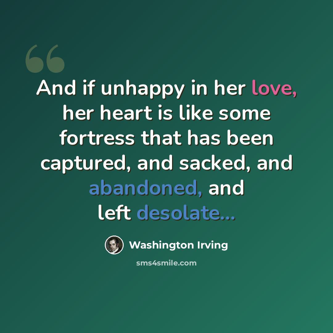“And if unhappy in her love, her heart is like some fortress that has been captured, and sacked, and abandoned, and left desolate...” quote by Washington Irving