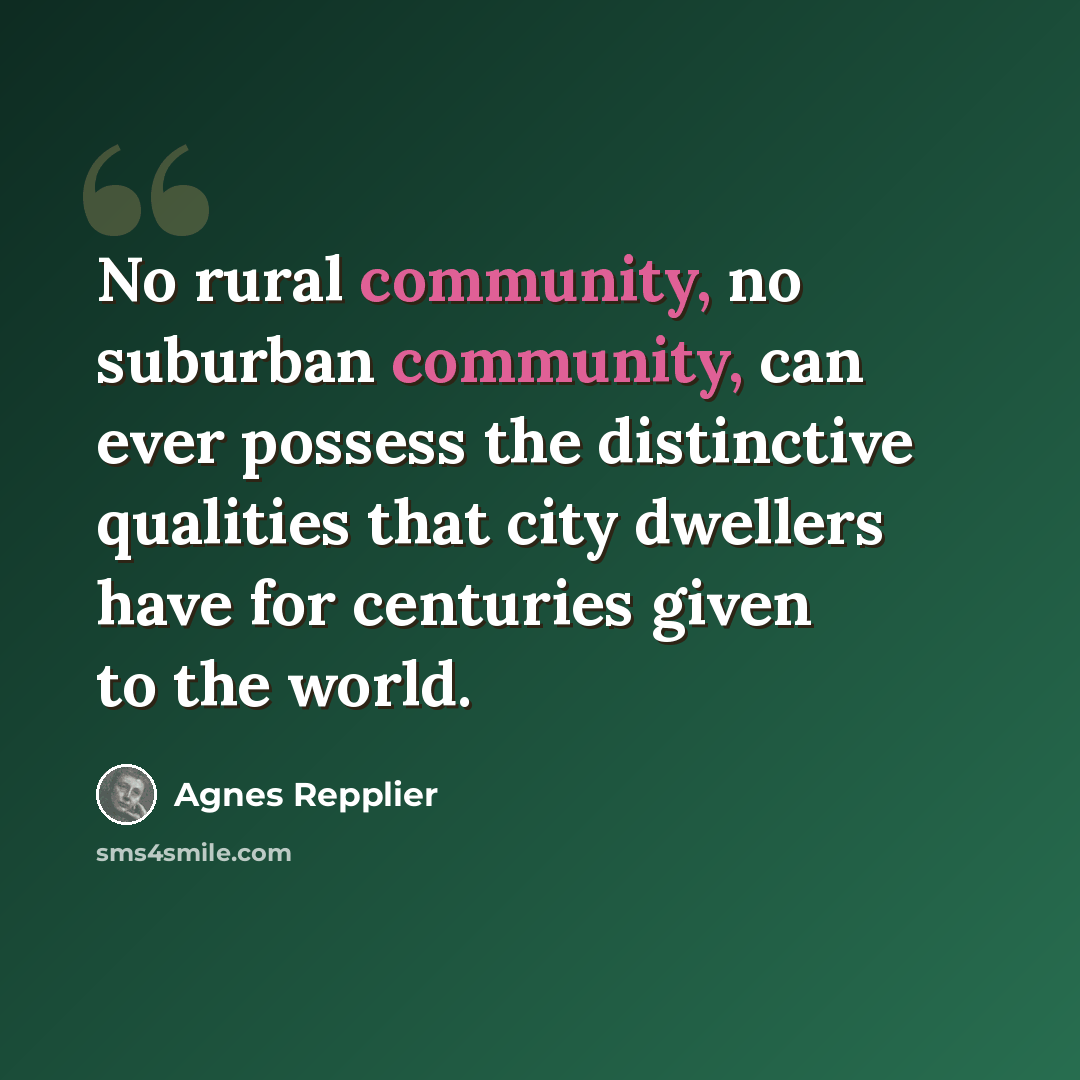 “No rural community, no suburban community, can ever possess the distinctive qualities that city dwellers have for centuries given to the world.” quote by Agnes Repplier