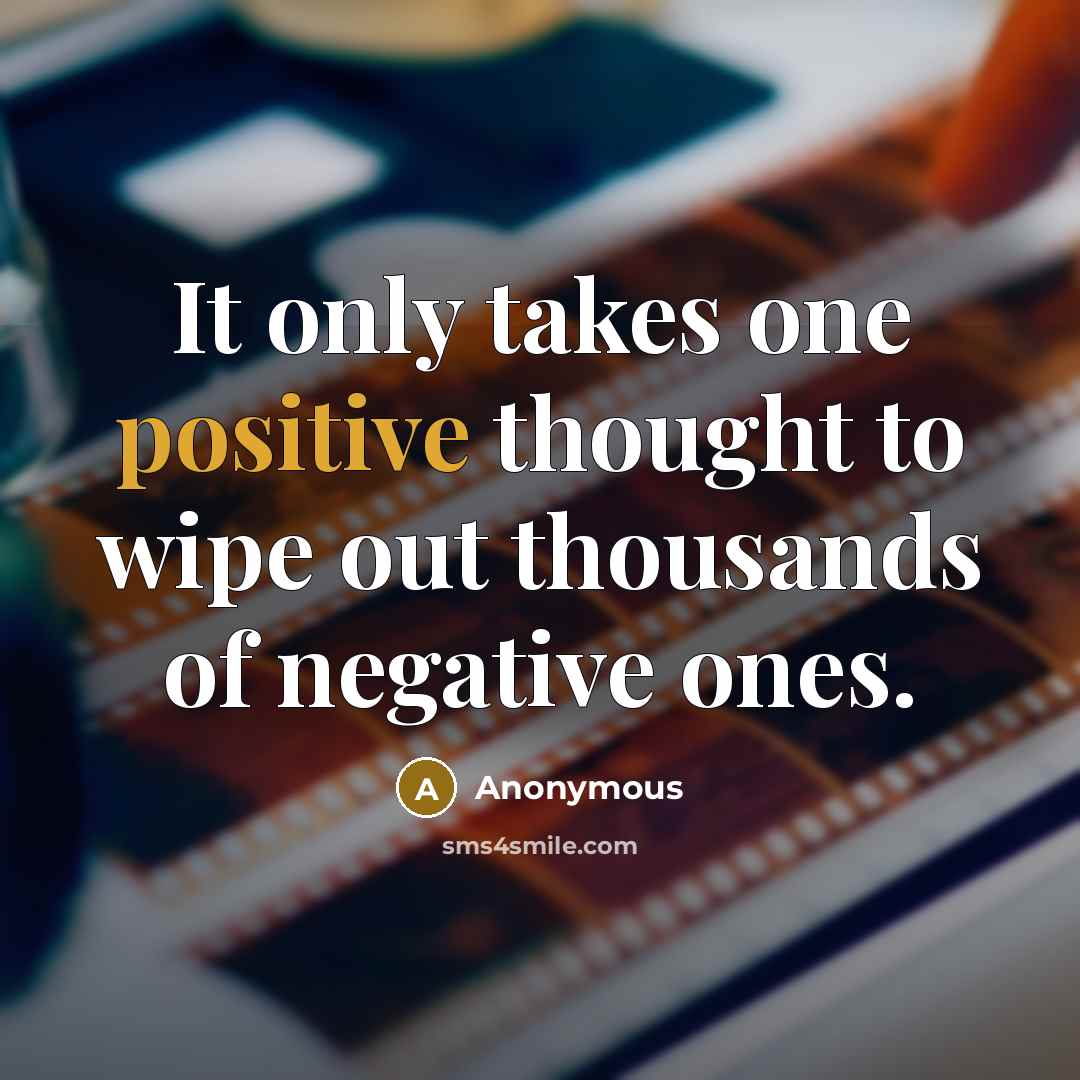 “It only takes one positive thought to wipe out thousands of negative ones.” quote by Anonymous