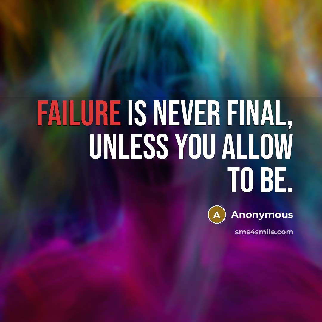 “Failure is never final, unless you allow to be.” quote by Anonymous