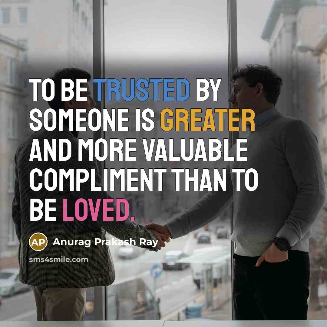 “To be trusted by someone is greater and more valuable compliment than to be loved.” quote by Anurag Prakash Ray