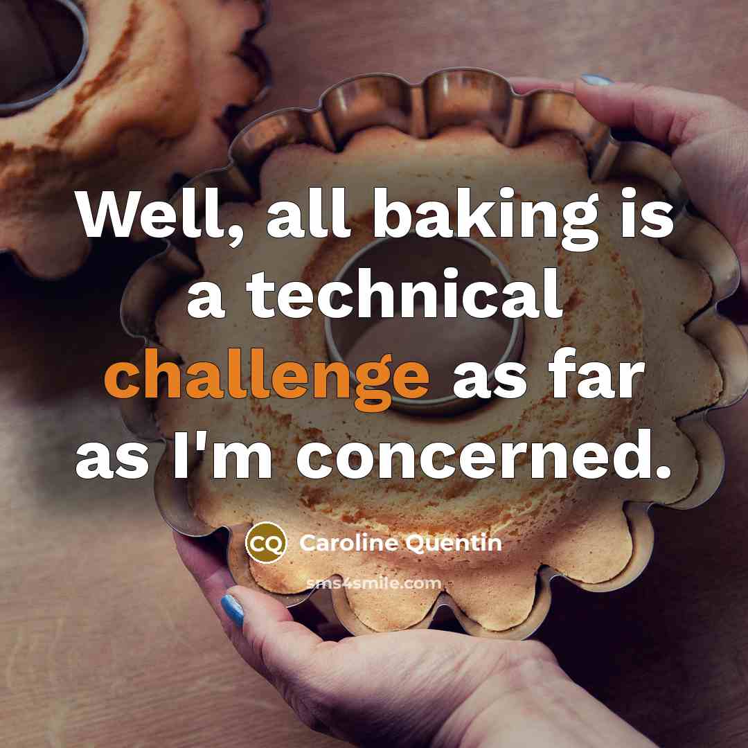 “Well, all baking is a technical challenge as far as I'm concerned.” quote by Caroline Quentin