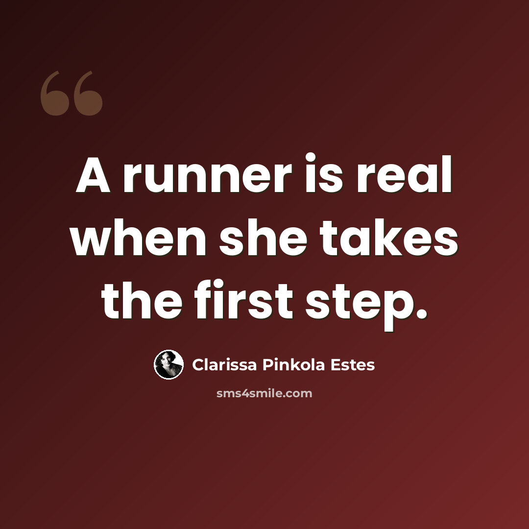 “A runner is real when she takes the first step.” quote by Clarissa Pinkola Estes