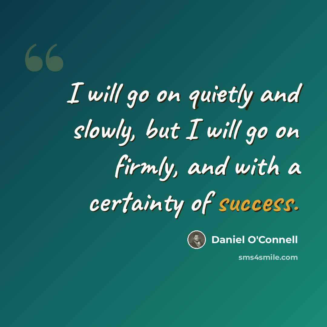 “I will go on quietly and slowly, but I will go on firmly, and with a certainty of success.” quote by Daniel O'Connell