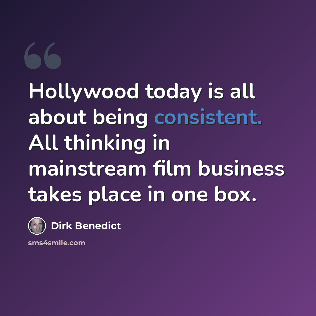 “Hollywood today is all about being consistent. All thinking in mainstream film business takes place in one box.” quote by Dirk Benedict