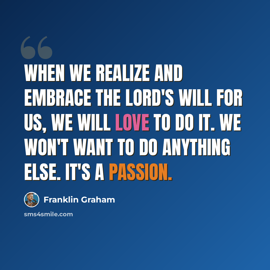 “When we realize and embrace the Lord's will for us, we will love to do it. We won't want to do anything else. It's a passion.” quote by Franklin Graham