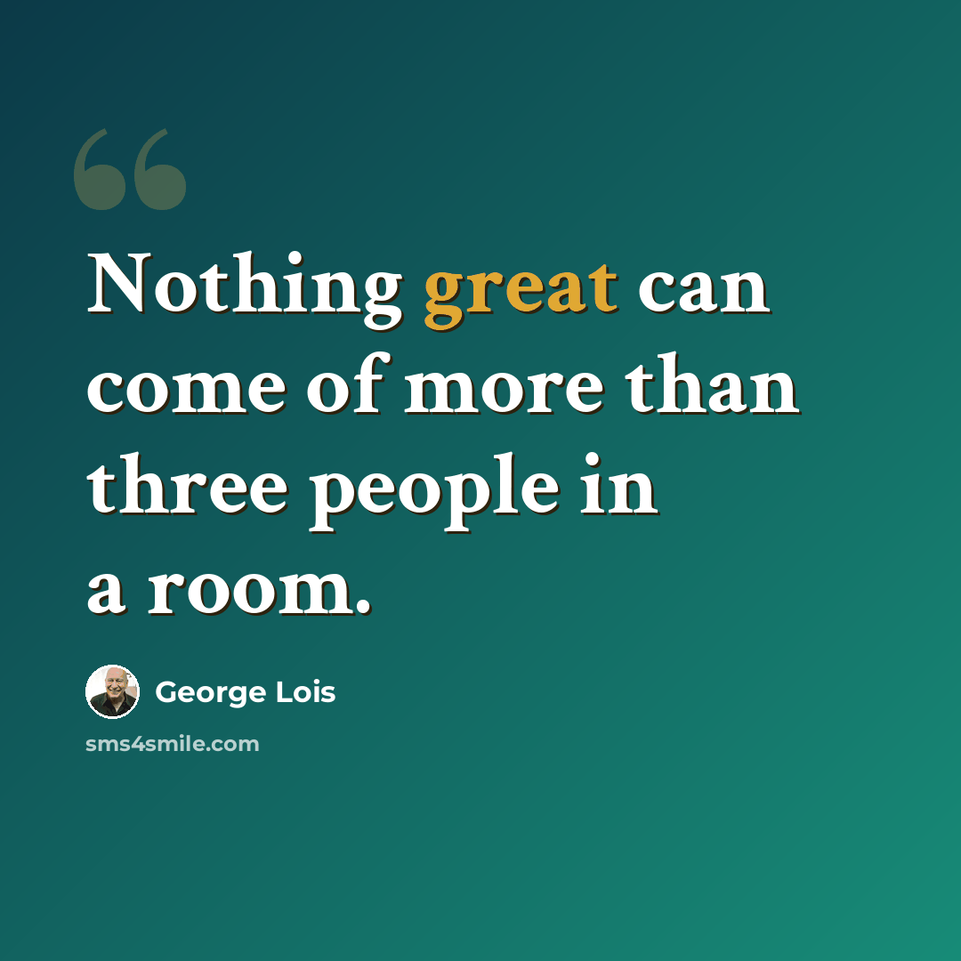 “Nothing great can come of more than three people in a room.” quote by George Lois