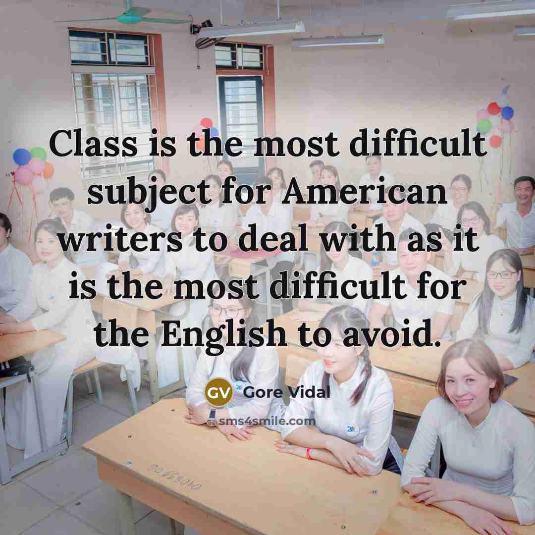 “Class is the most difficult subject for American writers to deal with as it is the most difficult for the English to avoid.” quote by Gore Vidal