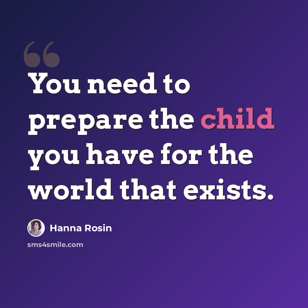 “You need to prepare the child you have for the world that exists.” quote by Hanna Rosin