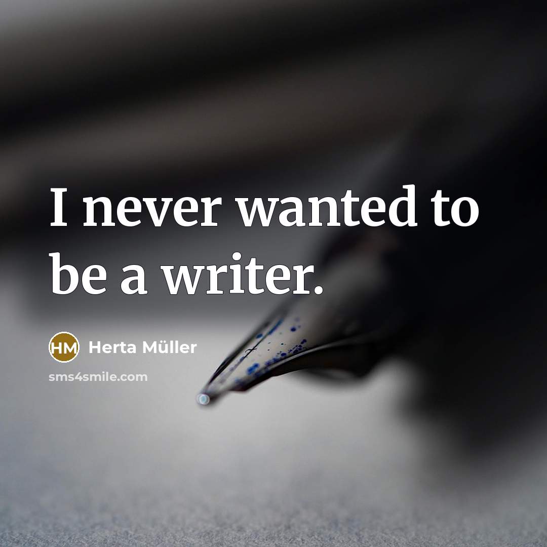 “I never wanted to be a writer.” quote by Herta Muller