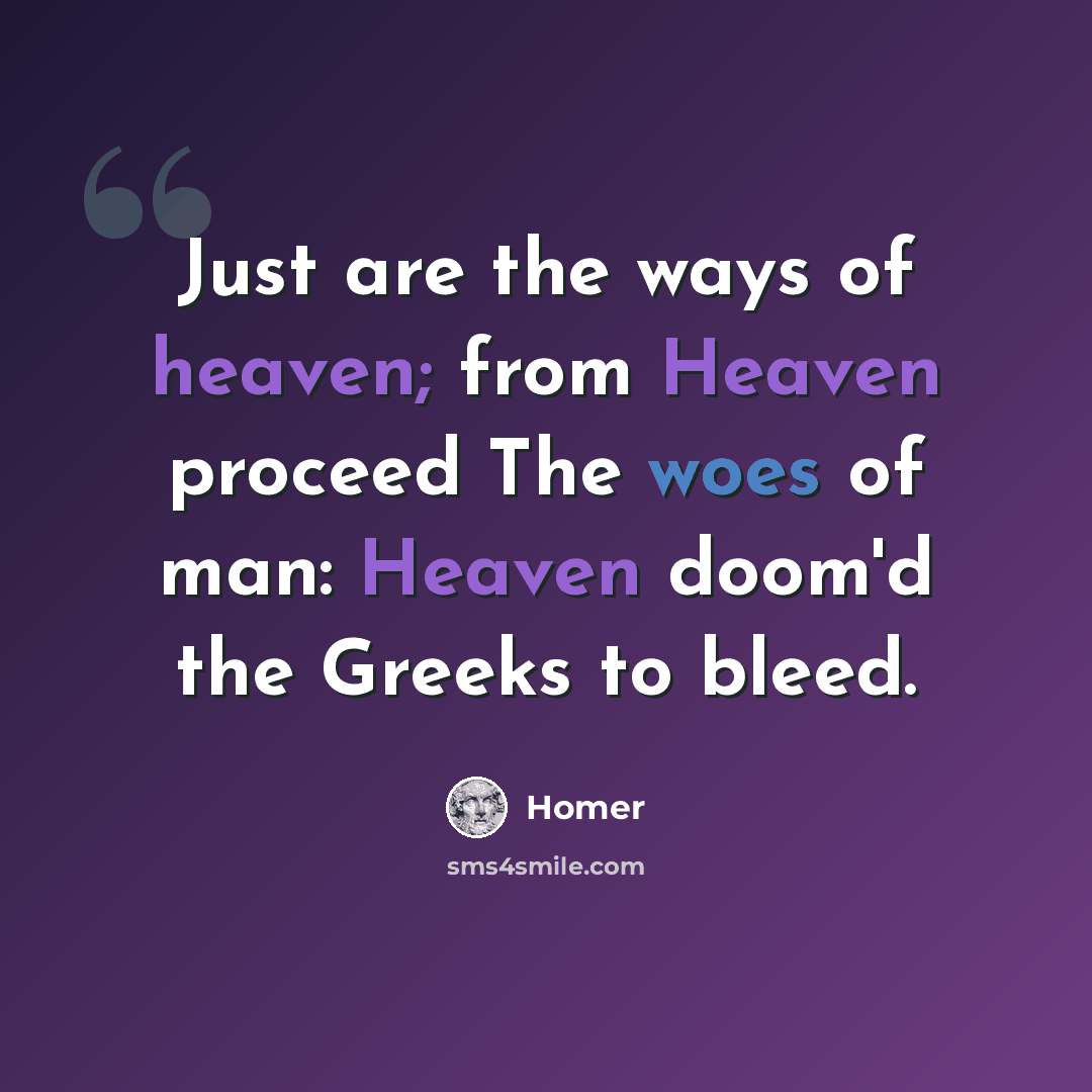 “Just are the ways of heaven; from Heaven proceed The woes of man: Heaven doom'd the Greeks to bleed.” quote by Homer