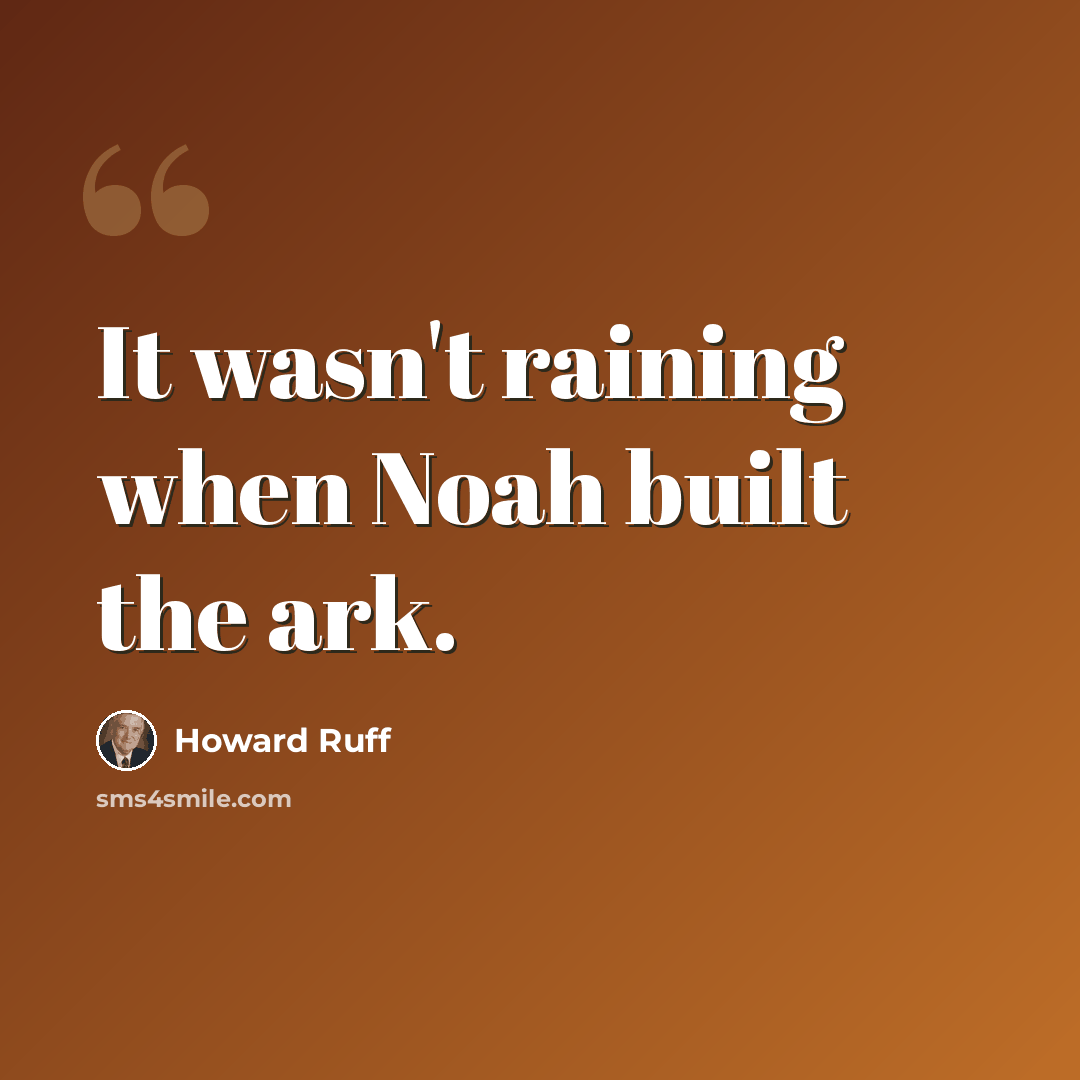 “It wasn't raining when Noah built the ark.” quote by Howard Ruff