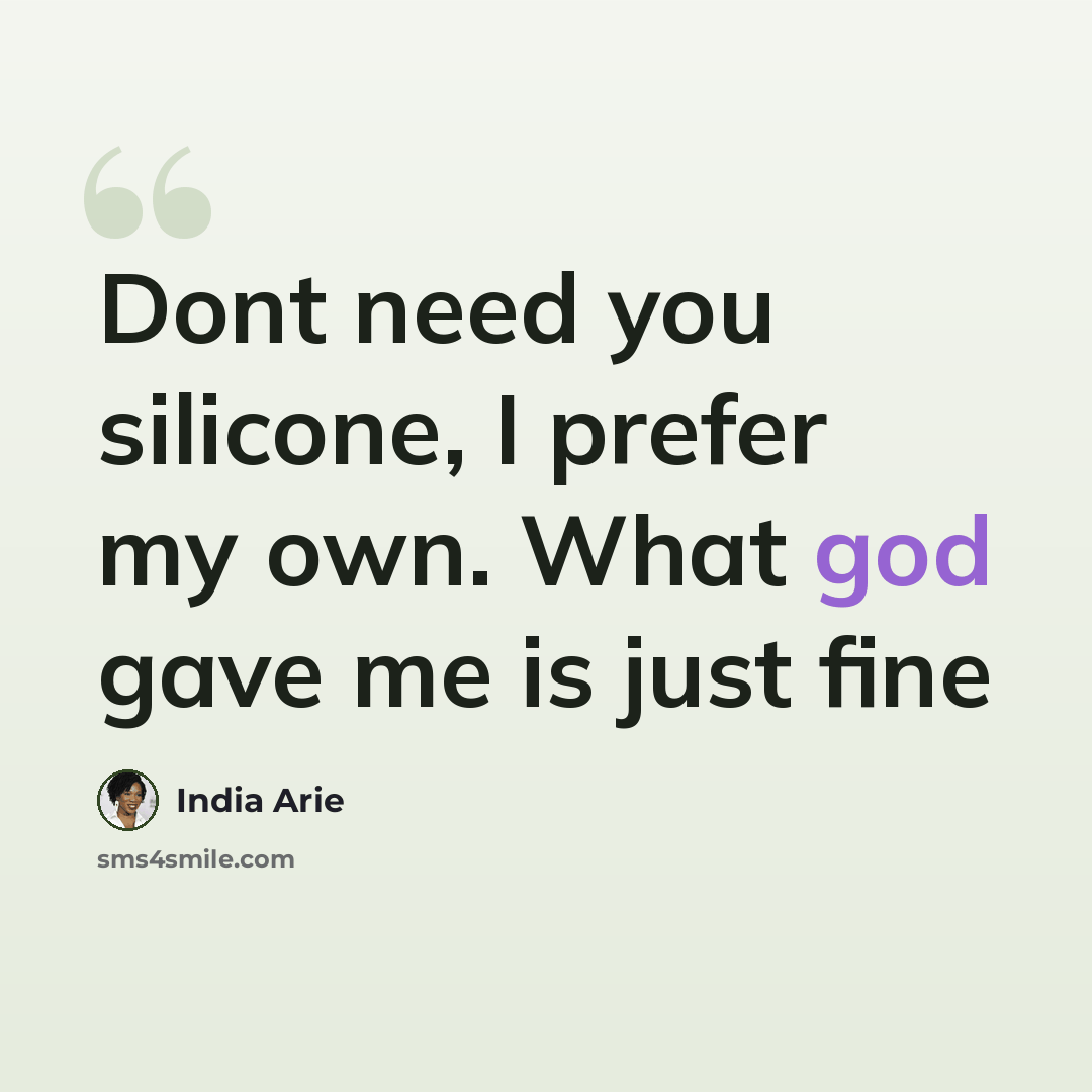 “Dont need you silicone, I prefer my own. What god gave me is just fine” quote by India Arie