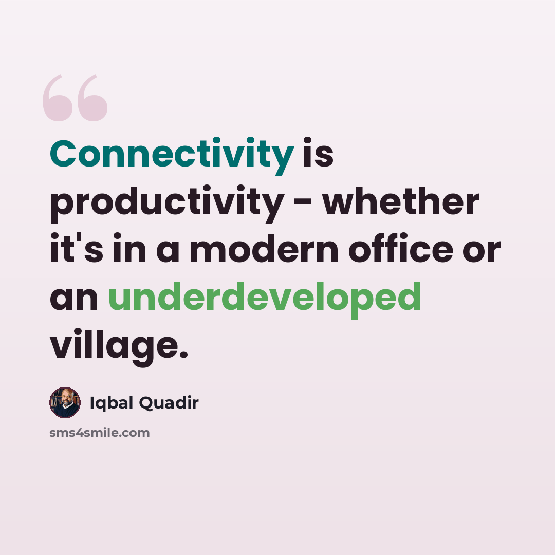 “Connectivity is productivity - whether it's in a modern office or an underdeveloped village.” quote by Iqbal Quadir