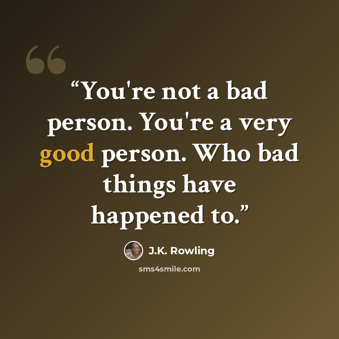 “You're not a bad person. You're a very good person. Who bad things have happened to.” quote by J.K. Rowling