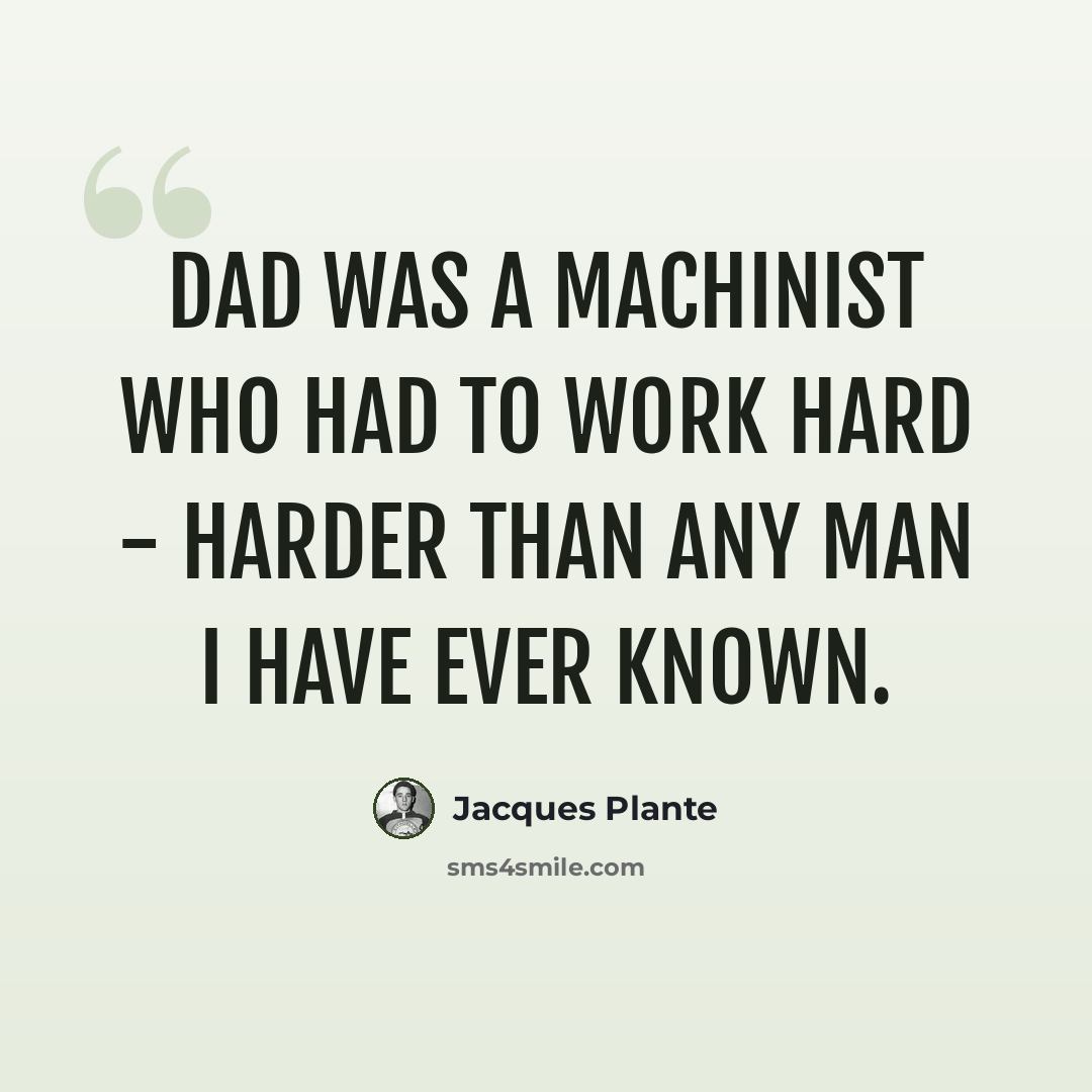 “Dad was a machinist who had to work hard - harder than any man I have ever known.” quote by Jacques Plante