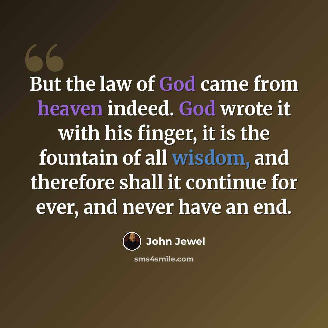 “But the law of God came from heaven indeed. God wrote it with his finger, it is the fountain of all wisdom, and therefore shall it continue for ever, and never have an end.” quote by John Jewel