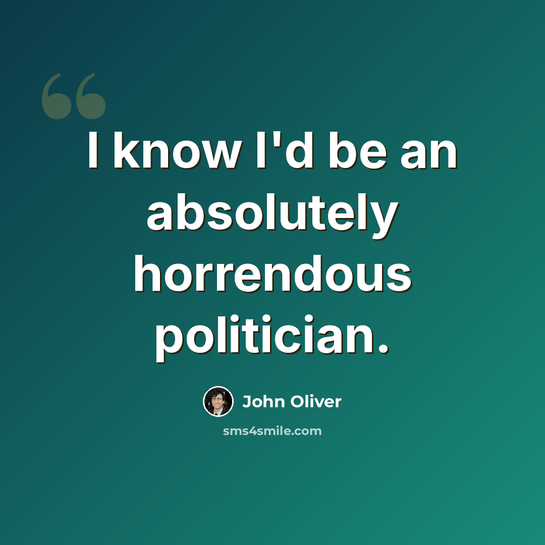 “I know I'd be an absolutely horrendous politician.” quote by John Oliver