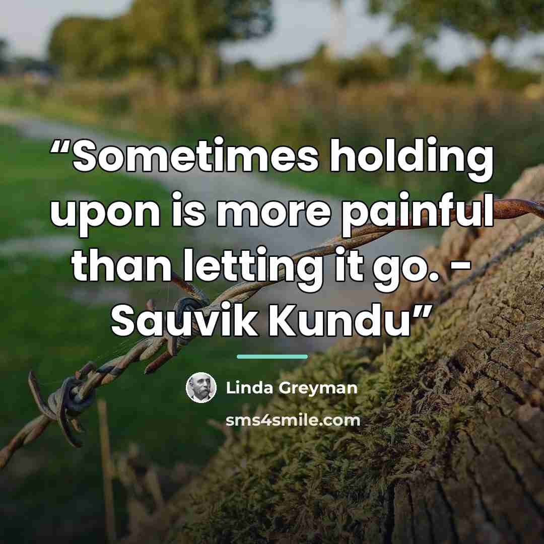 “Sometimes holding upon is more painful than letting it go. - Sauvik Kundu” quote by Linda Greyman