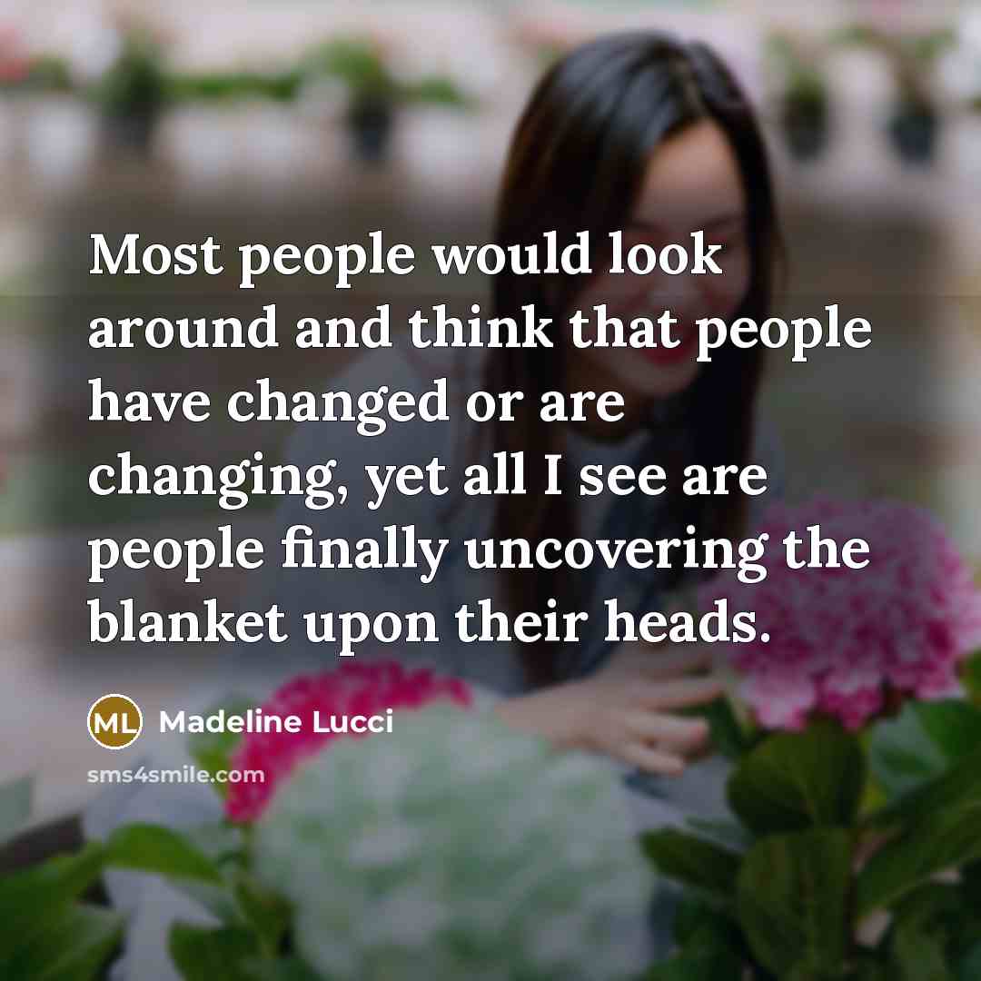 “Most people would look around and think that people have changed or are changing, yet all I see are people finally uncovering the blanket upon their heads.” quote by Madeline Lucci