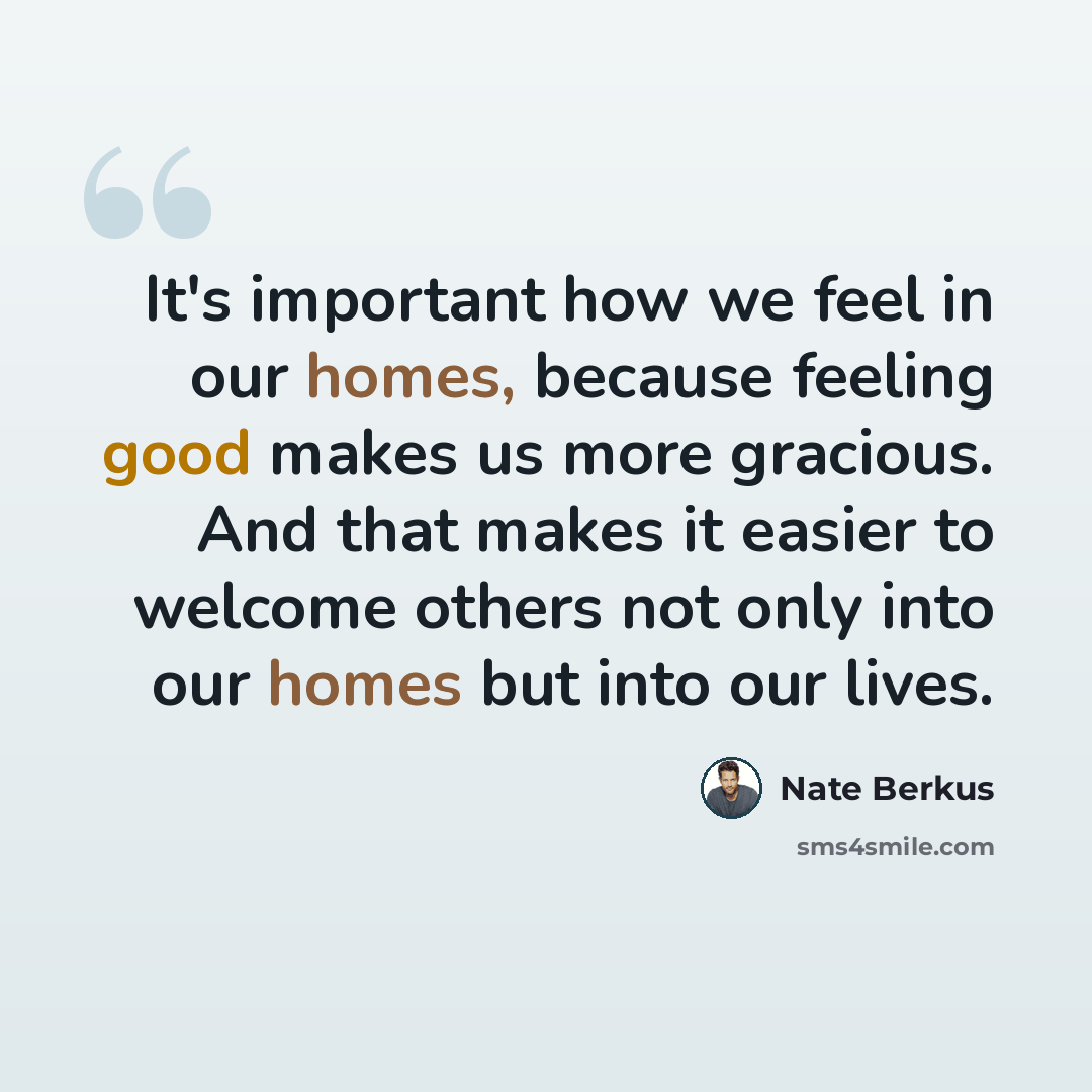 “It's important how we feel in our homes, because feeling good makes us more gracious. And that makes it easier to welcome others not only into our homes but into our lives.” quote by Nate Berkus