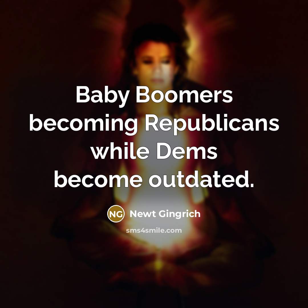 “Baby Boomers becoming Republicans while Dems become outdated.” quote by Newt Gingrich