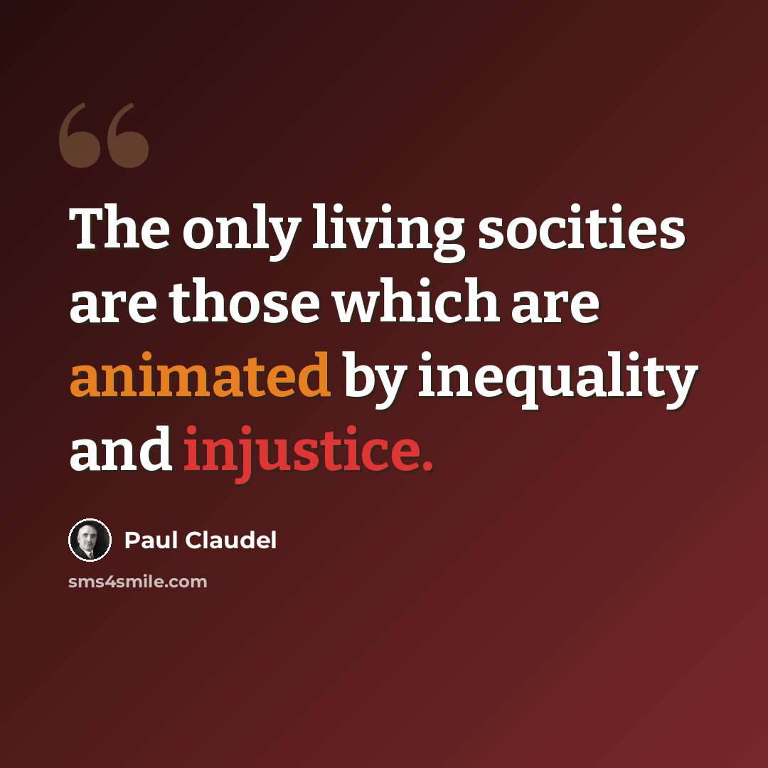 “The only living socities are those which are animated by inequality and injustice.” quote by Paul Claudel