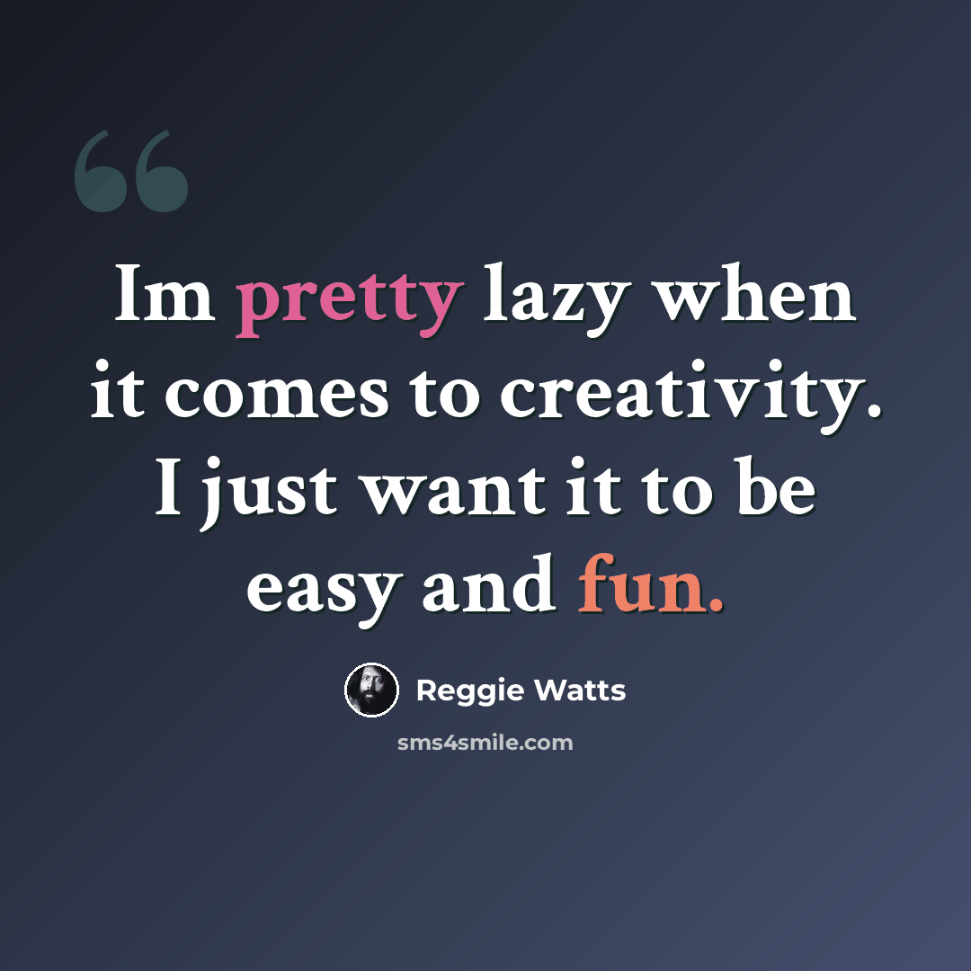 “Im pretty lazy when it comes to creativity. I just want it to be easy and fun.” quote by Reggie Watts