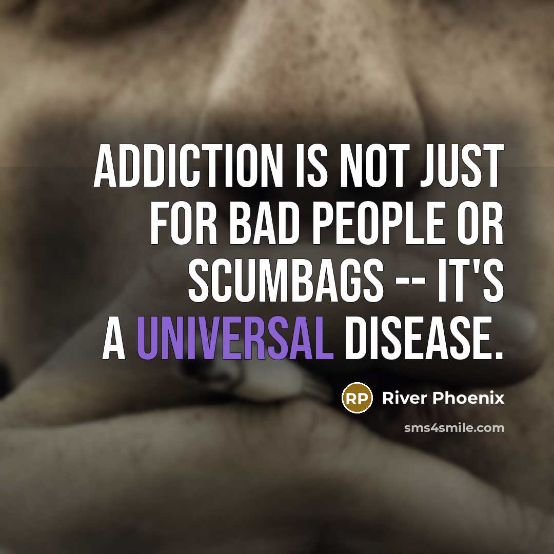 “Addiction is not just for bad people or scumbags -- it's a universal disease.” quote by River Phoenix