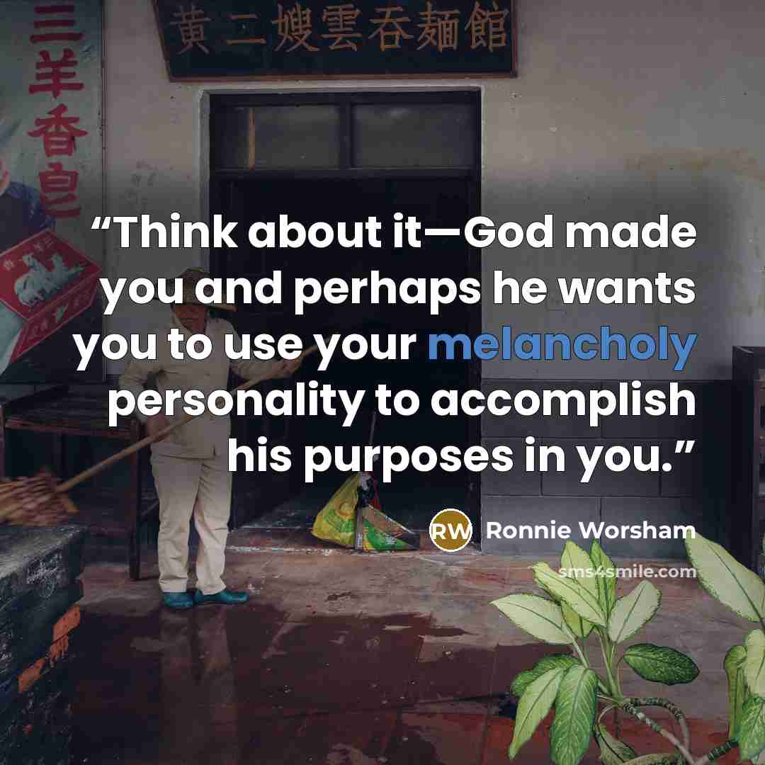 “Think about it—God made you and perhaps he wants you to use your melancholy personality to accomplish his purposes in you.” quote by Ronnie Worsham