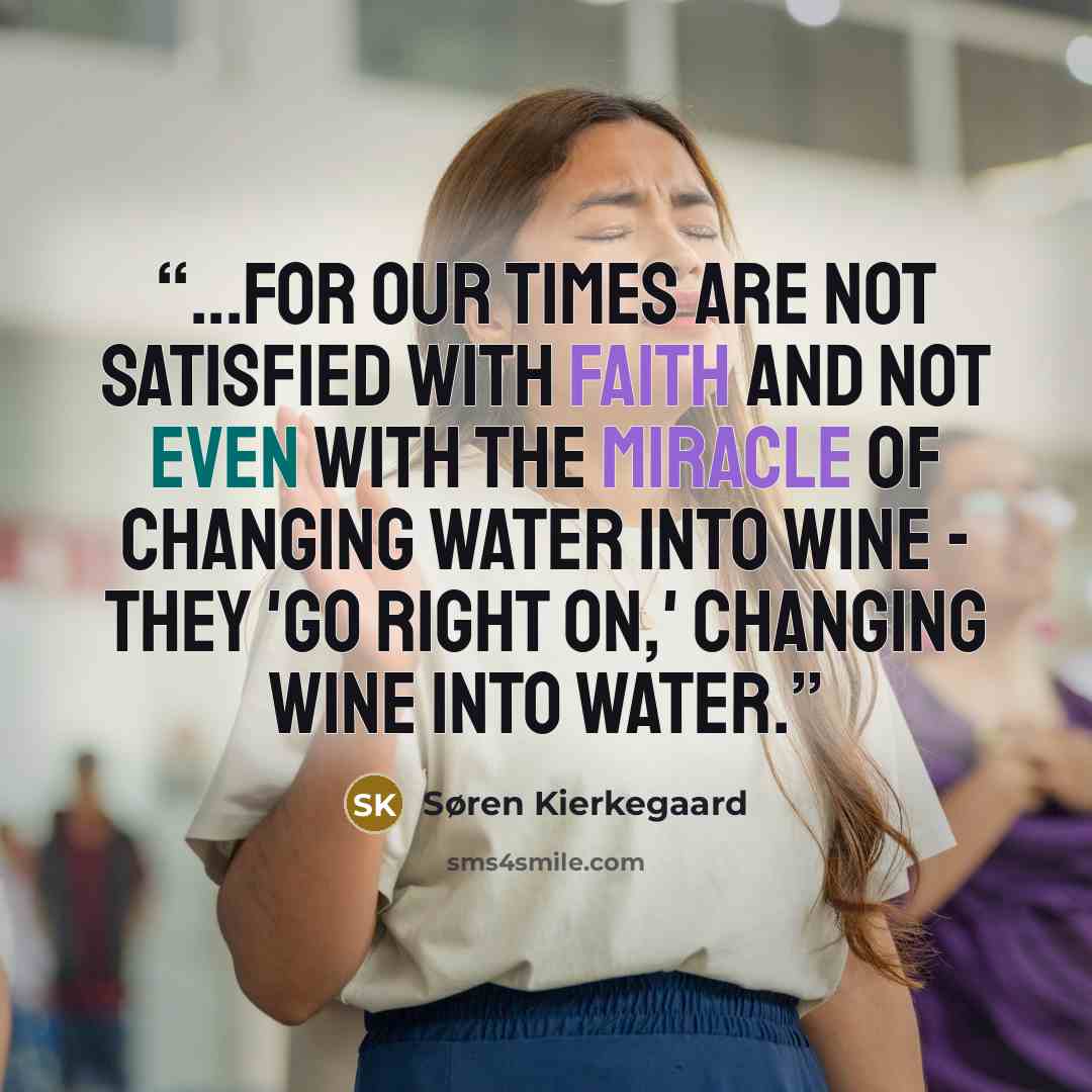 “...for our times are not satisfied with faith and not even with the miracle of changing water into wine - they 'go right on,' changing wine into water.” quote by Søren Kierkegaard