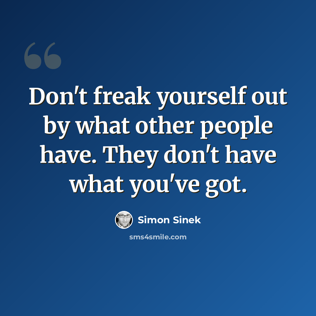 “Don't freak yourself out by what other people have. They don't have what you've got.” quote by Simon Sinek