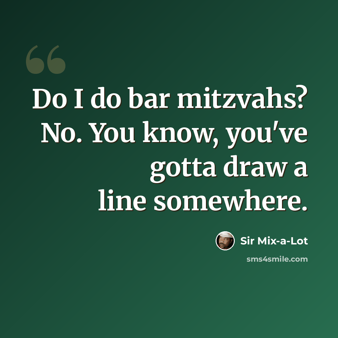 “Do I do bar mitzvahs? No. You know, you've gotta draw a line somewhere.” quote by Sir Mix-a-Lot