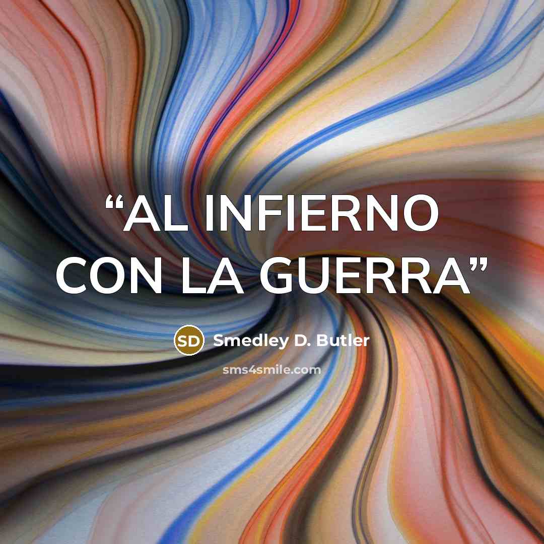 “AL INFIERNO CON LA GUERRA” quote by Smedley D. Butler
