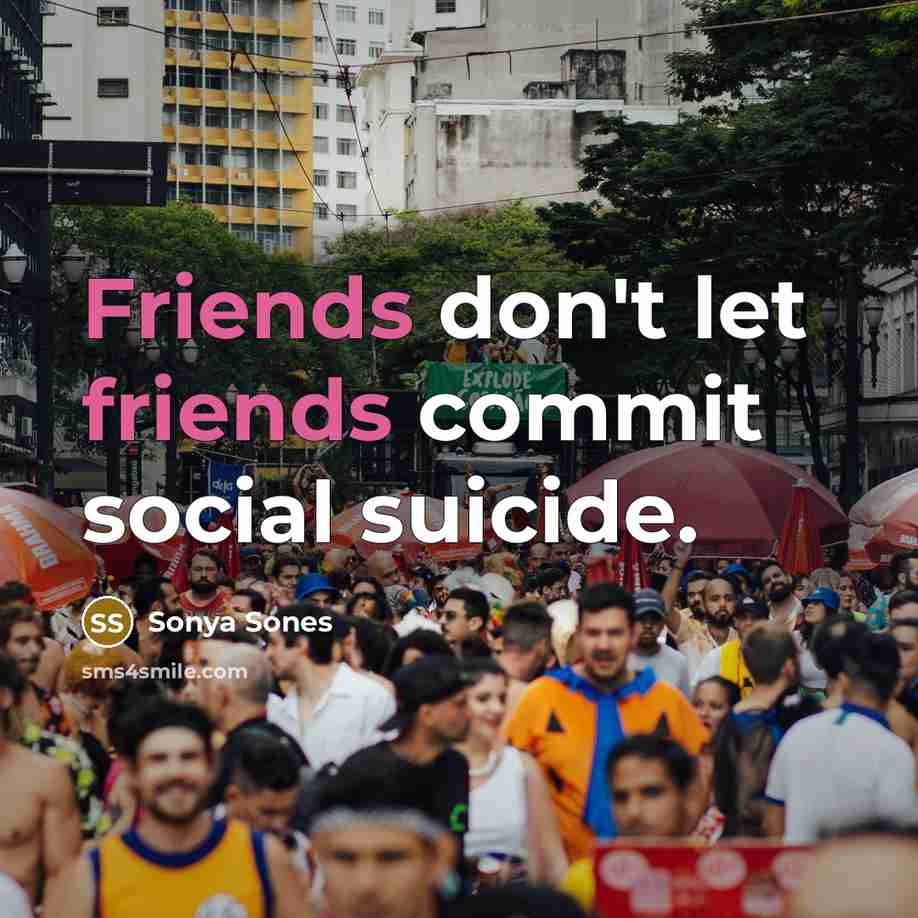 “Friends don't let friends commit social suicide.” quote by Sonya Sones