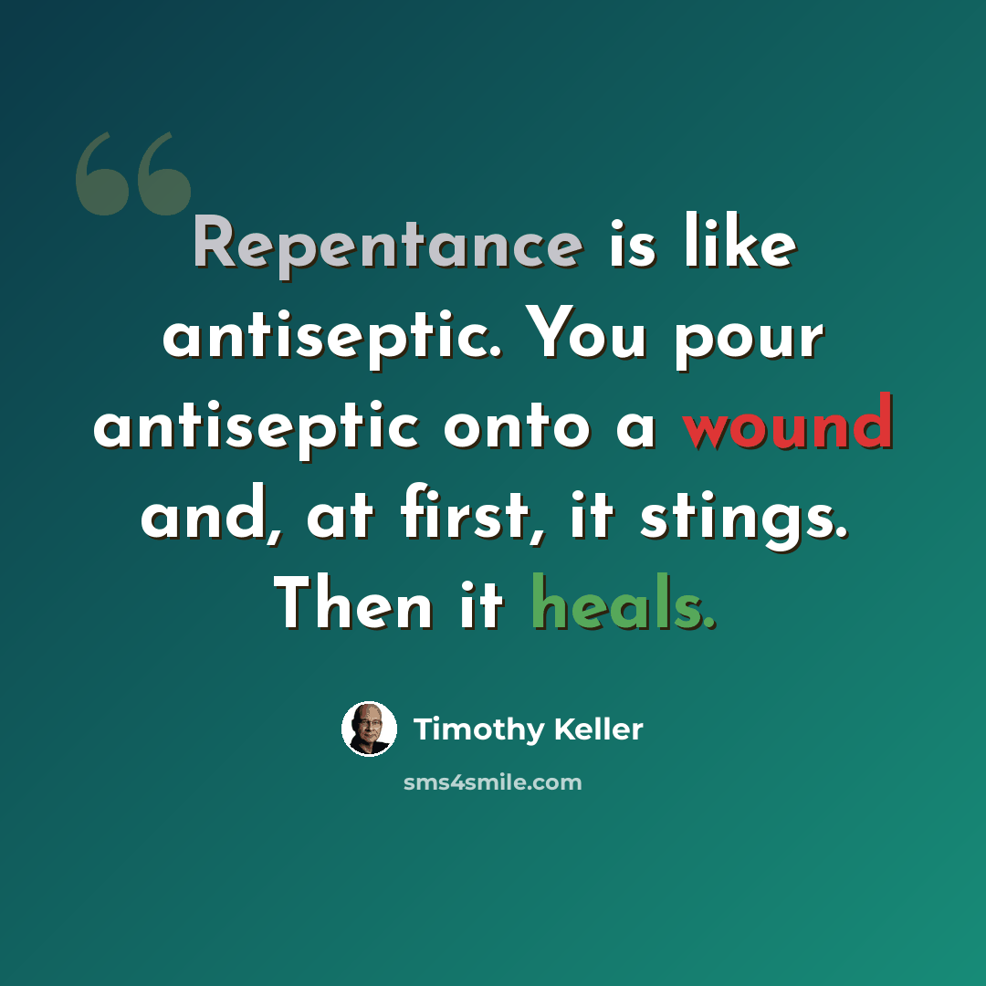 “Repentance is like antiseptic. You pour antiseptic onto a wound and, at first, it stings. Then it heals.” quote by Timothy Keller