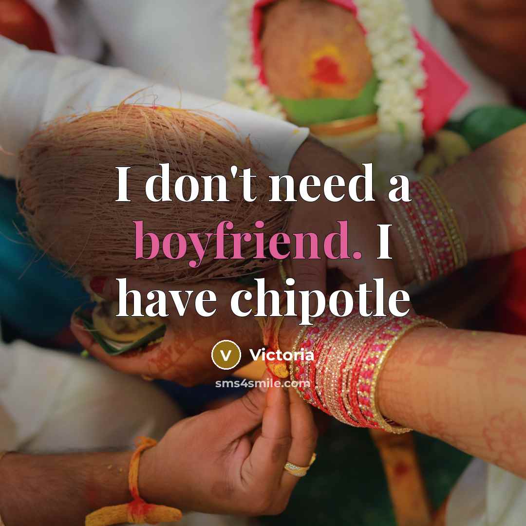 “I don't need a boyfriend. I have chipotle” quote by Victoria