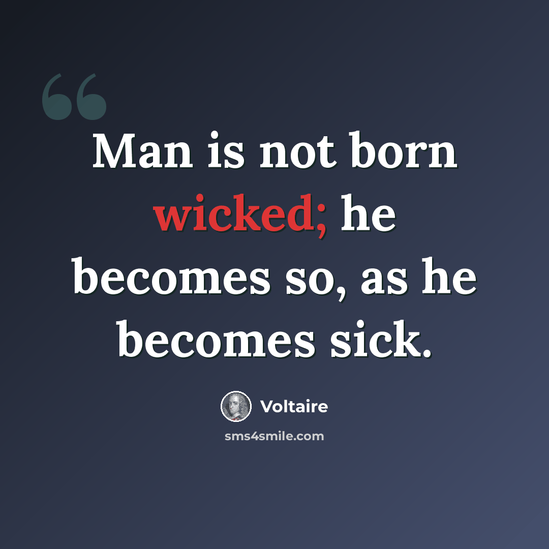 “Man is not born wicked; he becomes so, as he becomes sick.” quote by Voltaire