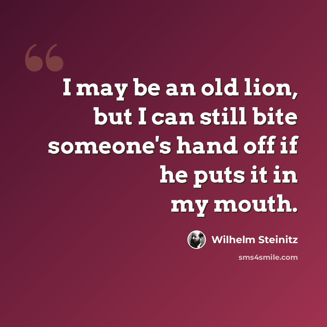 “I may be an old lion, but I can still bite someone's hand off if he puts it in my mouth.” quote by Wilhelm Steinitz