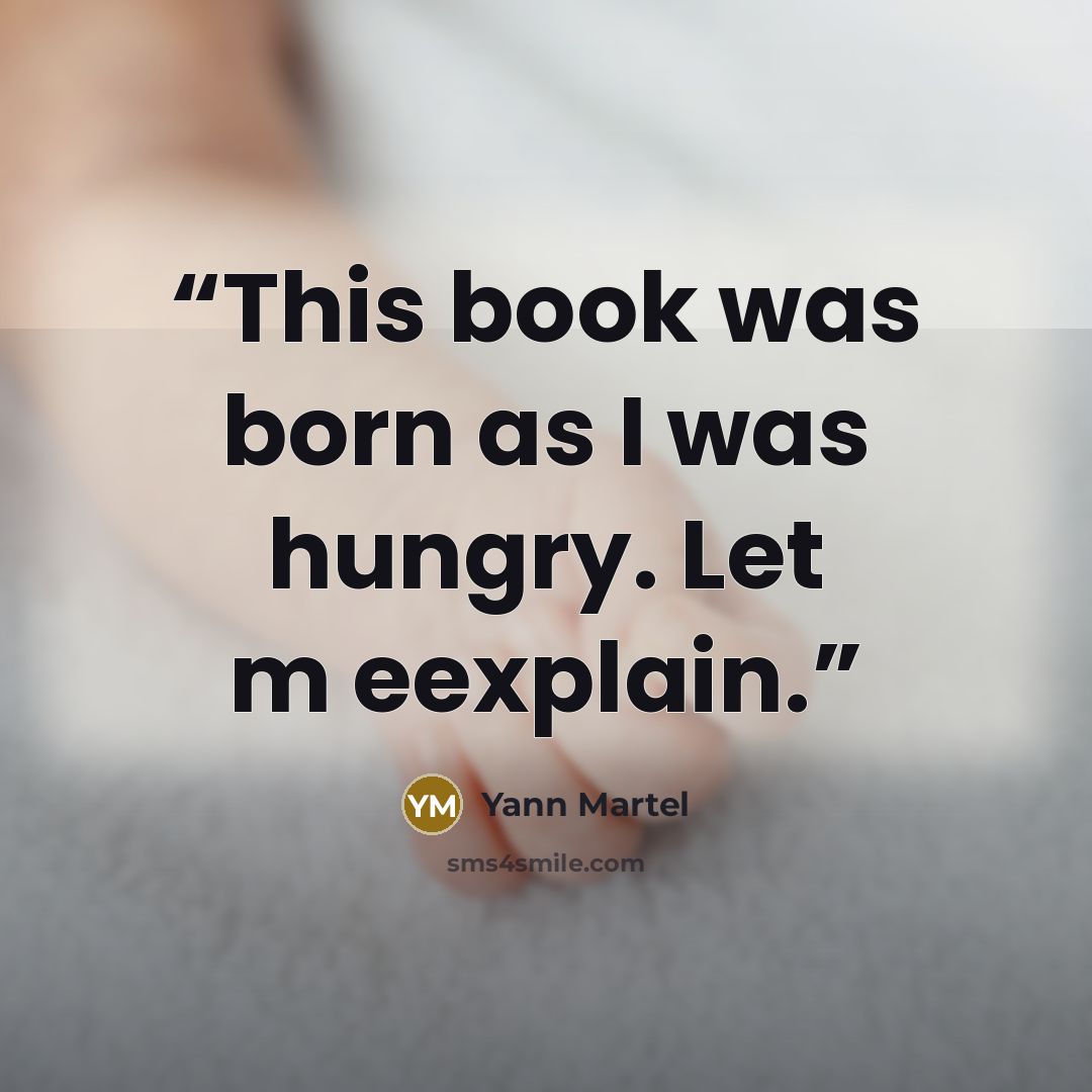 “This book was born as I was hungry. Let m eexplain.” quote by Yann Martel