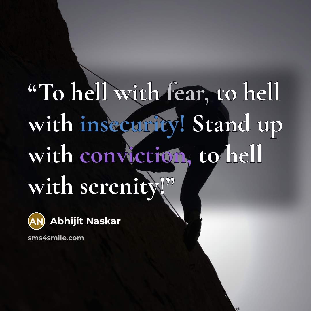 “To hell with fear, to hell with insecurity! Stand up with conviction, to hell with serenity!” quote by Abhijit Naskar