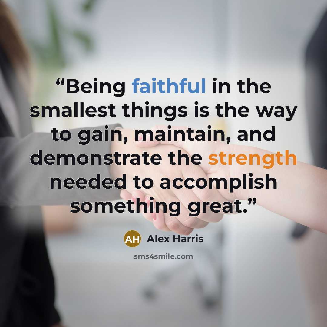 “Being faithful in the smallest things is the way to gain, maintain, and demonstrate the strength needed to accomplish something great.” quote by Alex Harris