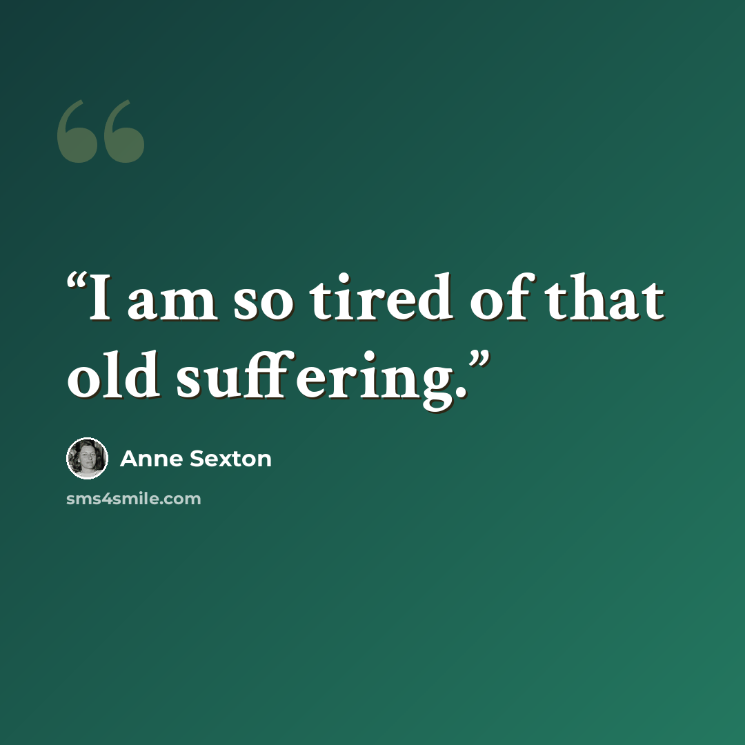 “I am so tired of that old suffering.” quote by Anne Sexton