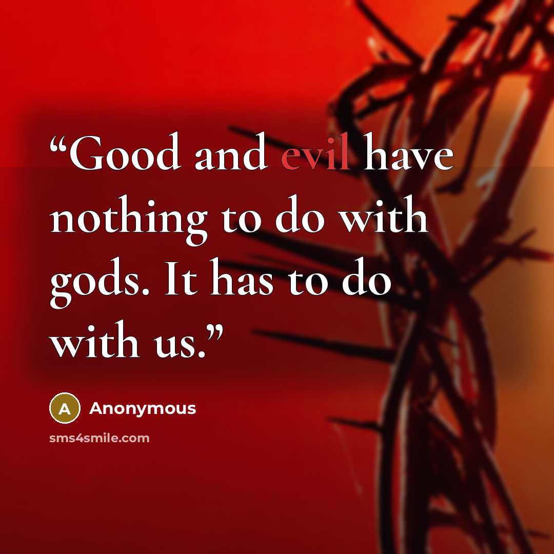 “Good and evil have nothing to do with gods. It has to do with us.” quote by Anonymous