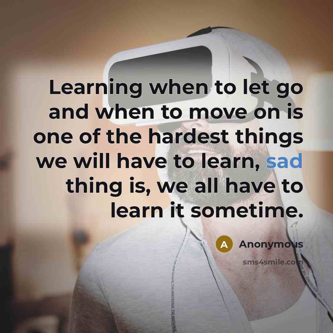 “Learning when to let go and when to move on is one of the hardest things we will have to learn, sad thing is, we all have to learn it sometime.” quote by Anonymous