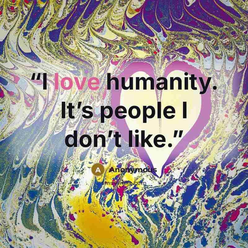 “I love humanity. It’s people I don’t like.” quote by Anonymous